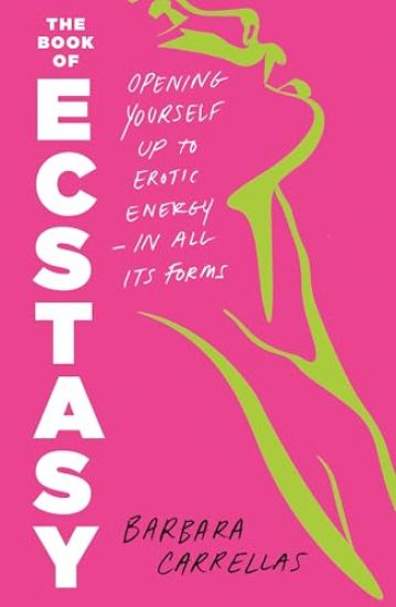 The Book of Ecstasy: Opening Yourself Up to Erotic Energy--In All Its Forms