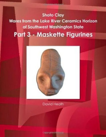 Shoto Clay - Wares from the Lake River Ceramics Horizon of Southwest Washington State, Part 3 - Maskette Figurines