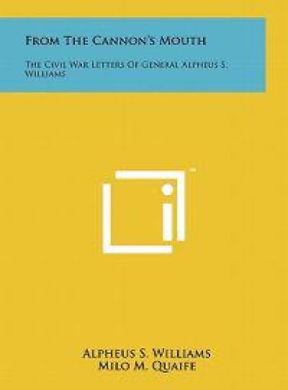 From the Cannon's Mouth: The Civil War Letters of General Alpheus S. Williams