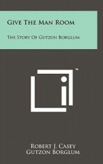 Give the Man Room: The Story of Gutzon Borglum – Robert J. Casey, kirjan kansikuva