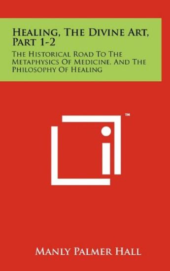 Healing, the Divine Art, Part 1-2: The Historical Road to the Metaphysics of Medicine, and the Philosophy of Healing – Manly Palmer Hall, kirjan kansikuva