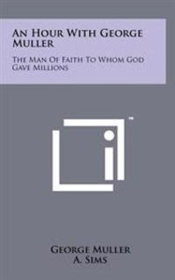 An Hour with George Muller: The Man of Faith to Whom God Gave Millions