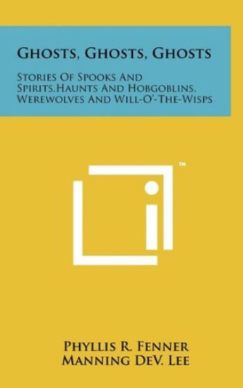 Ghosts, Ghosts, Ghosts: Stories of Spooks and Spirits, Haunts and Hobgoblins, Werewolves and Will-O'-The-Wisps
