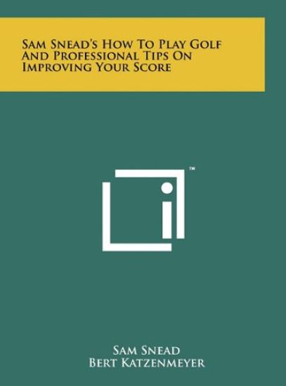 Sam Snead's How to Play Golf and Professional Tips on Improving Your Score