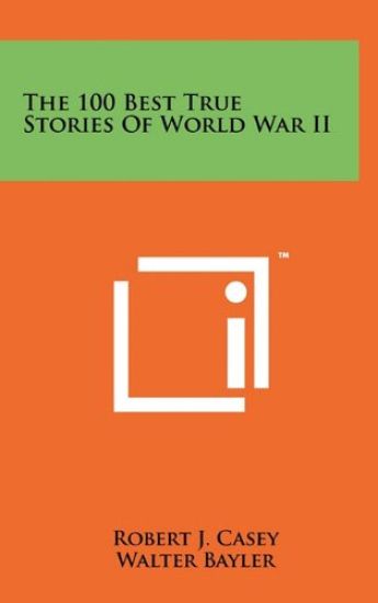 The 100 Best True Stories of World War II – Robert J. Casey, kirjan kansikuva