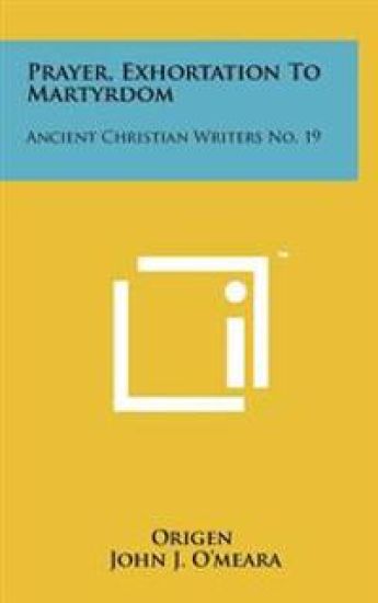 Prayer, Exhortation to Martyrdom: Ancient Christian Writers No. 19