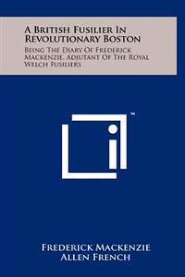 A British Fusilier in Revolutionary Boston: Being the Diary of Frederick MacKenzie, Adjutant of the Royal Welch Fusiliers