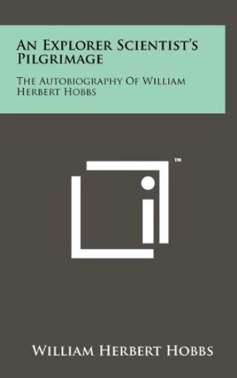 An Explorer Scientist's Pilgrimage: The Autobiography of William Herbert Hobbs