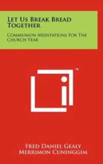 Let Us Break Bread Together: Communion Meditations for the Church Year