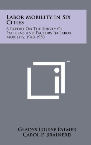 Labor Mobility in Six Cities: A Report on the Survey of Patterns and Factors in Labor Mobility, 1940-1950