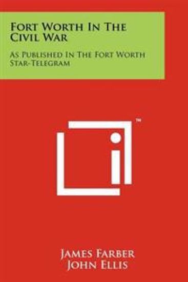Fort Worth in the Civil War: As Published in the Fort Worth Star-Telegram