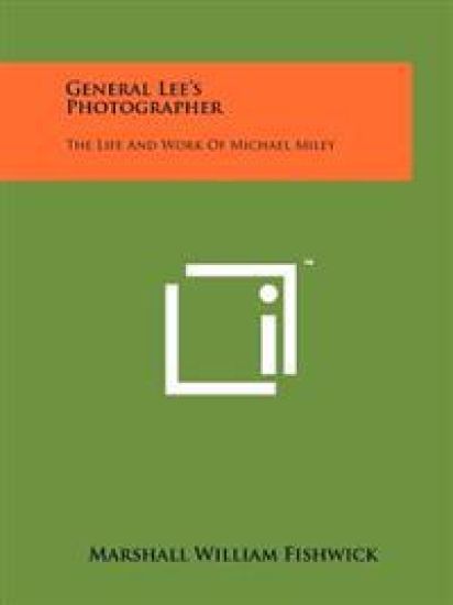 General Lee's Photographer: The Life and Work of Michael Miley