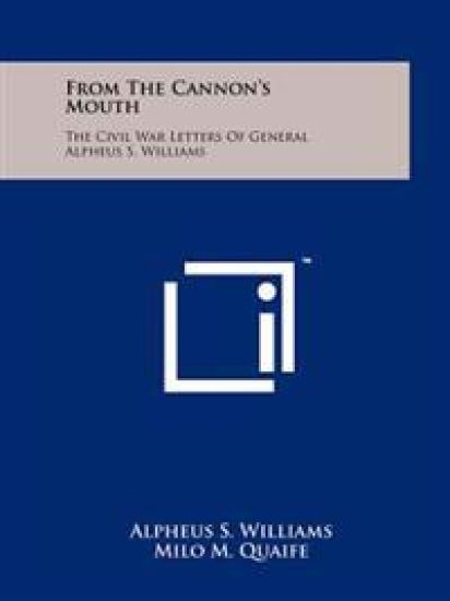 From the Cannon's Mouth: The Civil War Letters of General Alpheus S. Williams