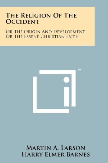 The Religion of the Occident: Or the Origin and Development or the Essene Christian Faith