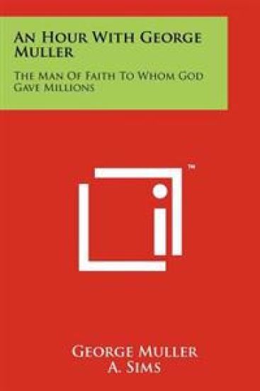 An Hour with George Muller: The Man of Faith to Whom God Gave Millions