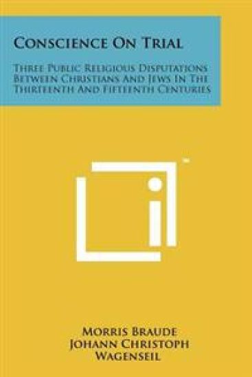 Conscience on Trial: Three Public Religious Disputations Between Christians and Jews in the Thirteenth and Fifteenth Centuries