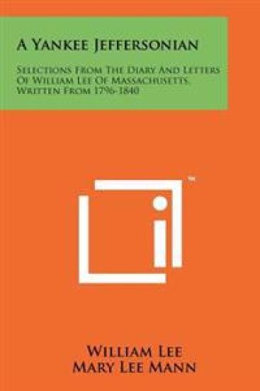 A Yankee Jeffersonian: Selections from the Diary and Letters of William Lee of Massachusetts, Written from 1796-1840