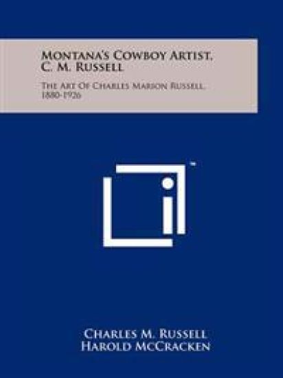 Montana's Cowboy Artist, C. M. Russell: The Art of Charles Marion Russell, 1880-1926