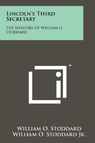 Lincoln's Third Secretary: The Memoirs of William O. Stoddard