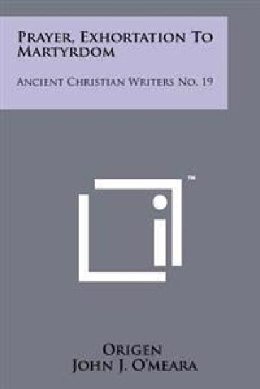 Prayer, Exhortation to Martyrdom: Ancient Christian Writers No. 19