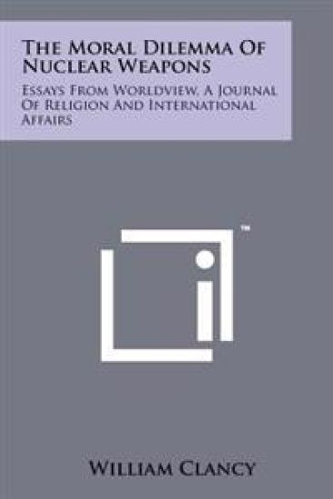 The Moral Dilemma of Nuclear Weapons: Essays from Worldview, a Journal of Religion and International Affairs