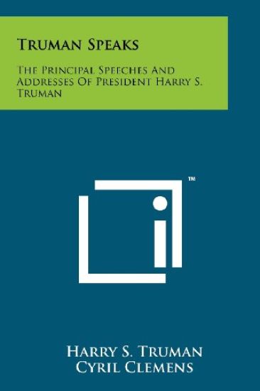 Truman Speaks: The Principal Speeches and Addresses of President Harry S. Truman