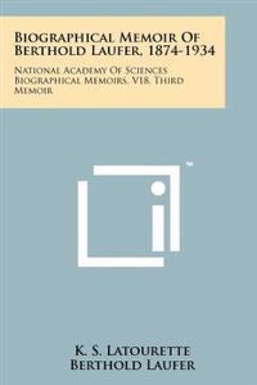 Biographical Memoir of Berthold Laufer, 1874-1934: National Academy of Sciences Biographical Memoirs, V18, Third Memoir
