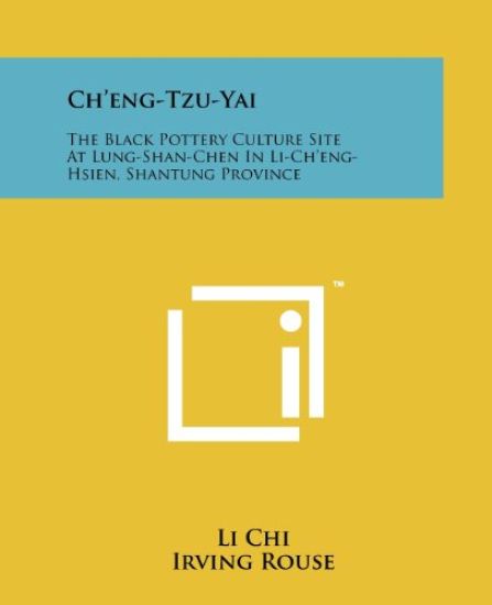 Ch'eng-Tzu-Yai: The Black Pottery Culture Site at Lung-Shan-Chen in Li-Ch'eng-Hsien, Shantung Province