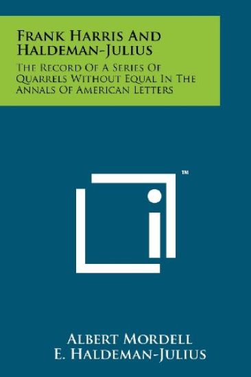 Frank Harris and Haldeman-Julius: The Record of a Series of Quarrels Without Equal in the Annals of American Letters