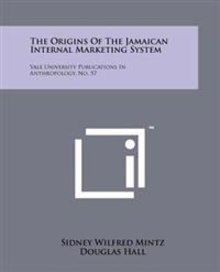 The Origins of the Jamaican Internal Marketing System: Yale University Publications in Anthropology, No. 57