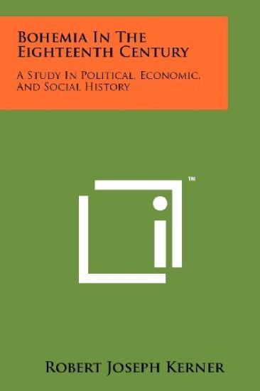 Bohemia in the Eighteenth Century: A Study in Political, Economic, and Social History