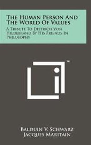 The Human Person and the World of Values: A Tribute to Dietrich Von Hildebrand by His Friends in Philosophy