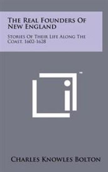The Real Founders of New England: Stories of Their Life Along the Coast, 1602-1628