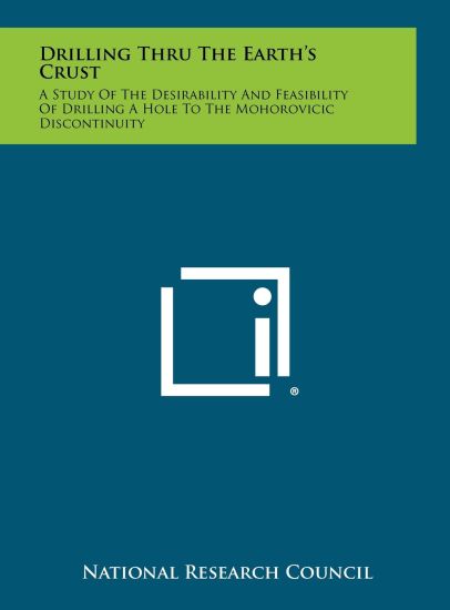 Drilling Thru the Earth's Crust: A Study of the Desirability and Feasibility of Drilling a Hole to the Mohorovicic Discontinuity