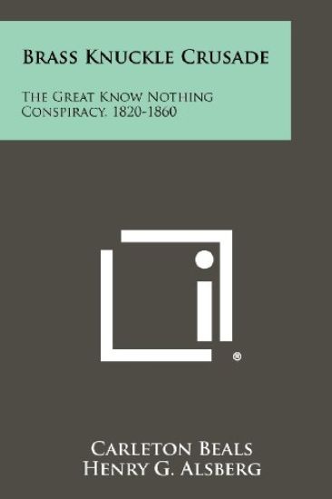 Brass Knuckle Crusade: The Great Know Nothing Conspiracy, 1820-1860