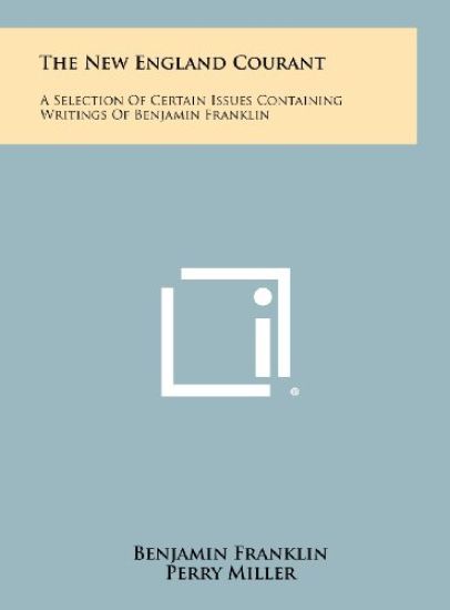 The New England Courant: A Selection of Certain Issues Containing Writings of Benjamin Franklin