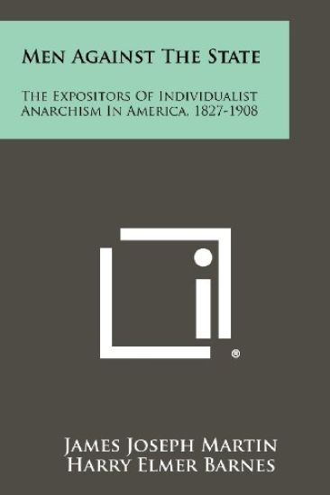 Men Against the State: The Expositors of Individualist Anarchism in America, 1827-1908