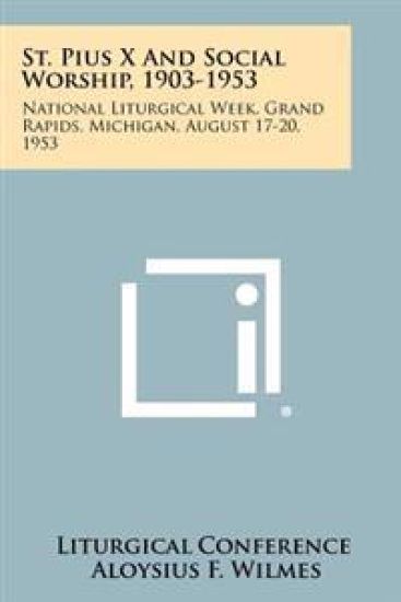 St. Pius X and Social Worship, 1903-1953: National Liturgical Week, Grand Rapids, Michigan, August 17-20, 1953