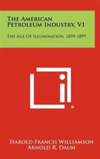 The American Petroleum Industry, V1: The Age of Illumination, 1859-1899