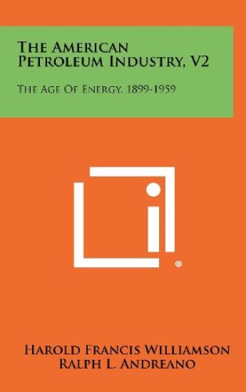 The American Petroleum Industry, V2: The Age of Energy, 1899-1959