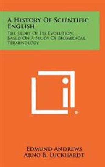 A History of Scientific English: The Story of Its Evolution, Based on a Study of Biomedical Terminology