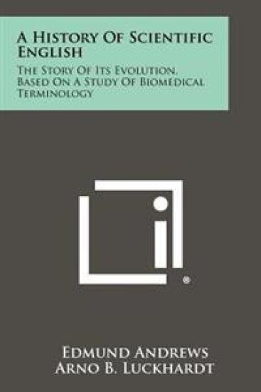 A History of Scientific English: The Story of Its Evolution, Based on a Study of Biomedical Terminology
