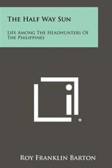 The Half Way Sun: Life Among the Headhunters of the Philippines