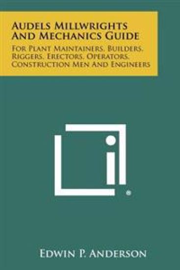 Audels Millwrights and Mechanics Guide: For Plant Maintainers, Builders, Riggers, Erectors, Operators, Construction Men and Engineers
