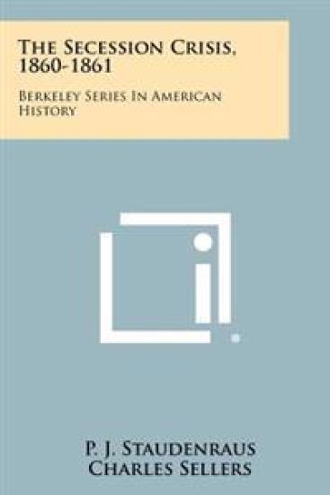 The Secession Crisis, 1860-1861: Berkeley Series in American History