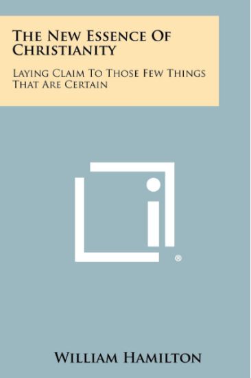The New Essence of Christianity: Laying Claim to Those Few Things That Are Certain