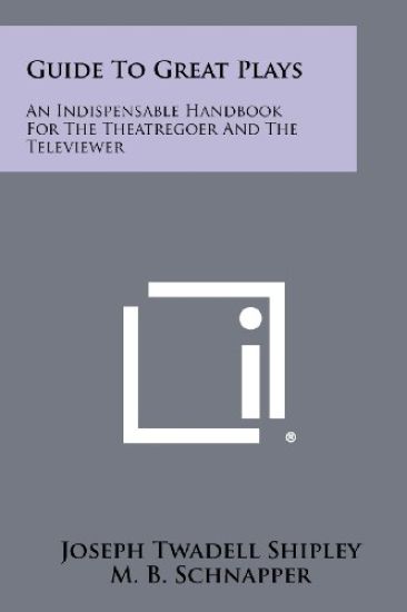 Guide to Great Plays: An Indispensable Handbook for the Theatregoer and the Televiewer