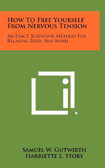 How to Free Yourself from Nervous Tension: An Exact, Scientific Method for Relaxing Body and Mind