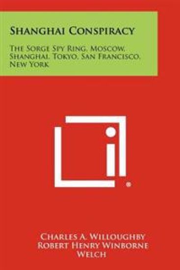 Shanghai Conspiracy: The Sorge Spy Ring, Moscow, Shanghai, Tokyo, San Francisco, New York