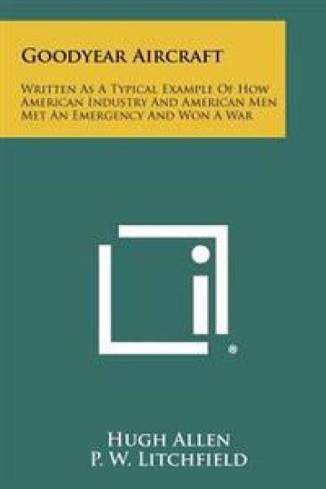 Goodyear Aircraft: Written as a Typical Example of How American Industry and American Men Met an Emergency and Won a War
